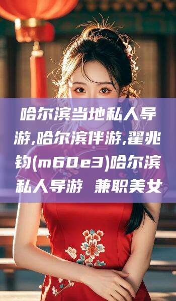 佛山哈尔滨当地私人导游,哈尔滨伴游,翟兆钧(m60e3)哈尔滨私人导游 兼职美女