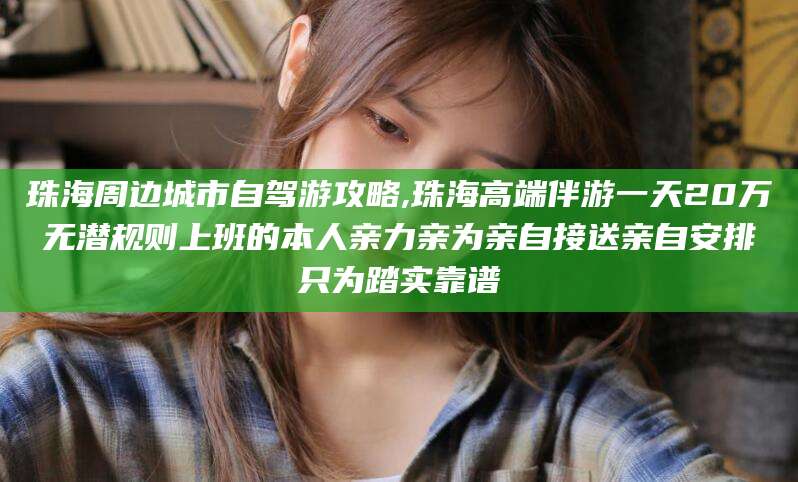 佛山珠海周边城市自驾游攻略,珠海高端伴游一天20万无潜规则上班的本人亲力亲为亲自接送亲自安排只为踏实靠谱