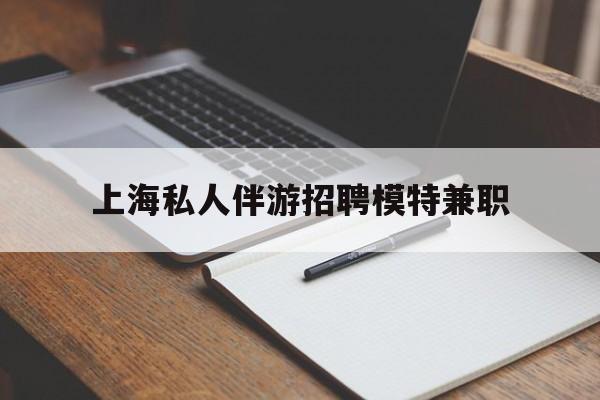 佛山关于上海私人伴游招聘模特兼职的信息
